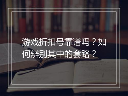 游戏折扣号靠谱吗?如何辨别其中的套路?