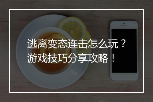 逃离变态连击怎么玩?游戏技巧分享攻略!