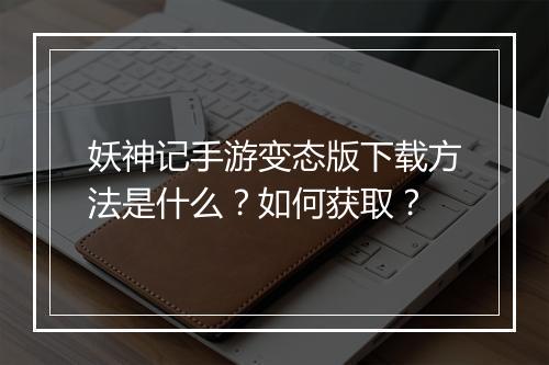 妖神记手游变态版下载方法是什么?如何获取?