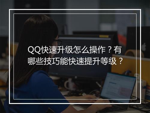 QQ快速升级怎么操作?有哪些技巧能快速提升等级?