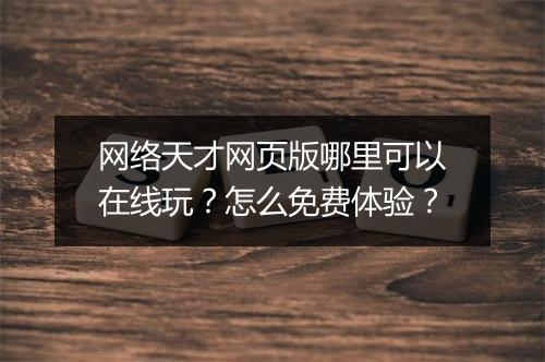 网络天才网页版哪里可以在线玩？怎么免费体验？