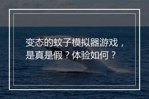 变态的蚊子模拟器游戏，是真是假？体验如何？