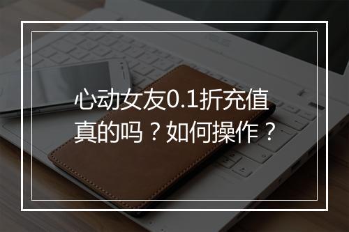 心动女友0.1折充值真的吗?如何操作?