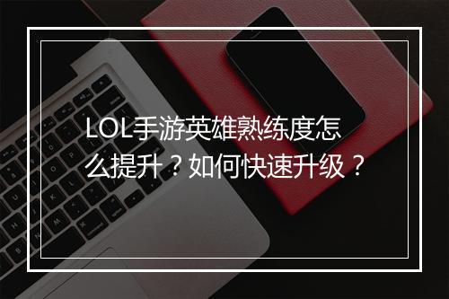 LOL手游英雄熟练度怎么提升？如何快速升级？