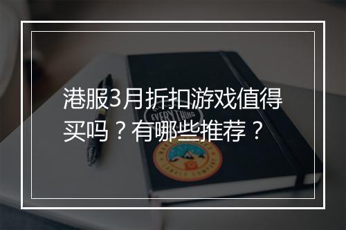 港服3月折扣游戏值得买吗？有哪些推荐？