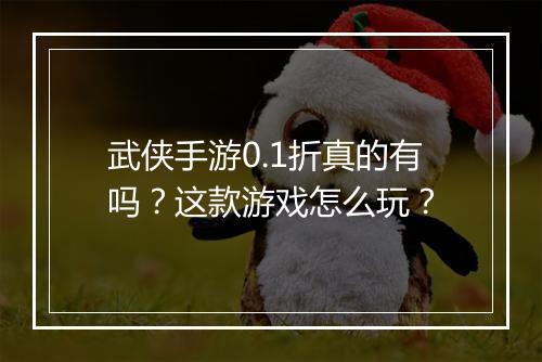 武侠手游0.1折真的有吗?这款游戏怎么玩?