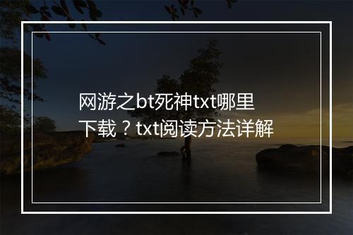 网游之bt死神txt哪里下载?txt阅读方法详解