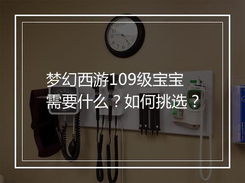 梦幻西游109级宝宝需要什么？如何挑选？