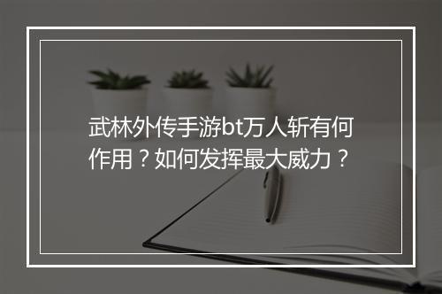 武林外传手游bt万人斩有何作用?如何发挥最大威力?