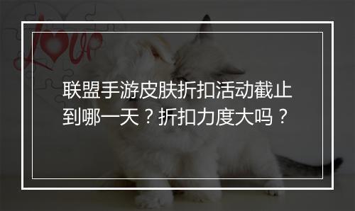 联盟手游皮肤折扣活动截止到哪一天?折扣力度大吗?