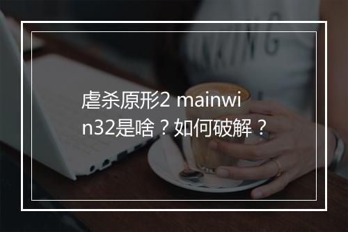 虐杀原形2 mainwin32是啥?如何破解?