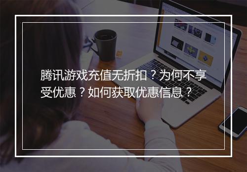 腾讯游戏充值无折扣?为何不享受优惠?如何获取优惠信息?