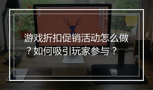 游戏折扣促销活动怎么做？如何吸引玩家参与？