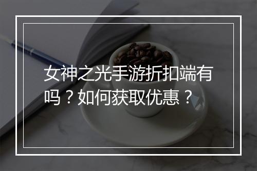 女神之光手游折扣端有吗?如何获取优惠?
