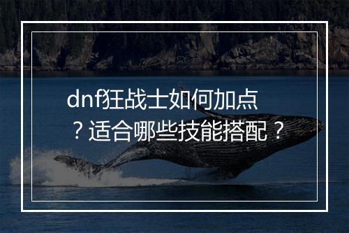 dnf狂战士如何加点？适合哪些技能搭配？