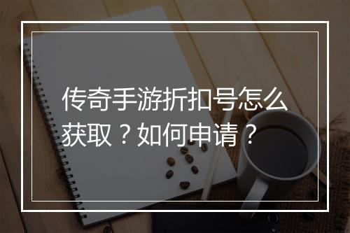 传奇手游折扣号怎么获取？如何申请？