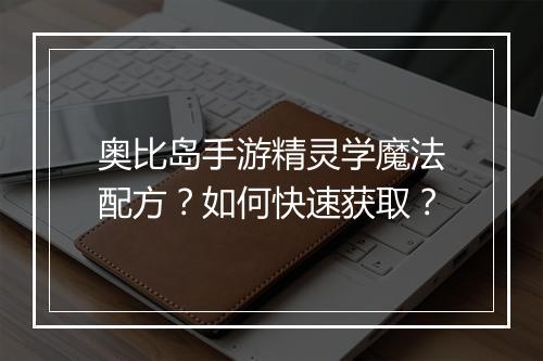 奥比岛手游精灵学魔法配方？如何快速获取？