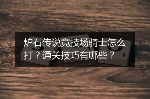炉石传说竞技场骑士怎么打？通关技巧有哪些？