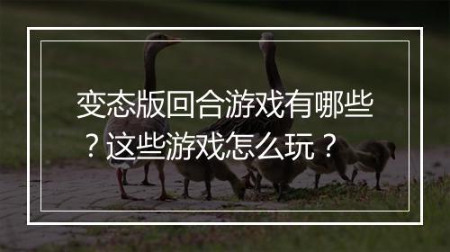 变态版回合游戏有哪些？这些游戏怎么玩？