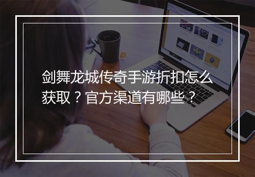 剑舞龙城传奇手游折扣怎么获取？官方渠道有哪些？