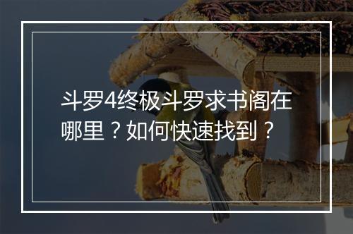 斗罗4终极斗罗求书阁在哪里?如何快速找到?