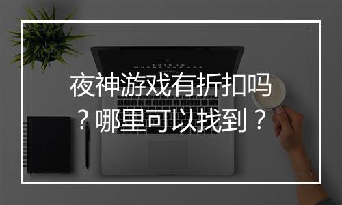 夜神游戏有折扣吗?哪里可以找到?
