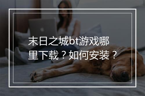 末日之城bt游戏哪里下载?如何安装?