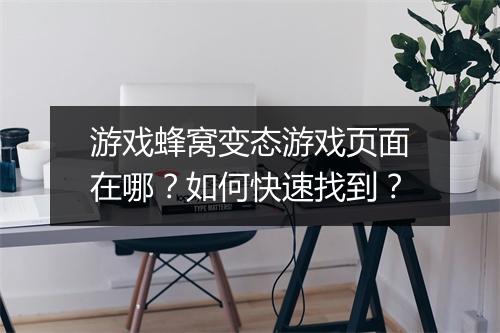 游戏蜂窝变态游戏页面在哪?如何快速找到?
