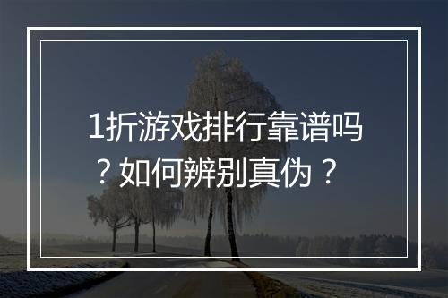 1折游戏排行靠谱吗？如何辨别真伪？