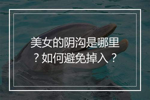 美女的阴沟是哪里?如何避免掉入?