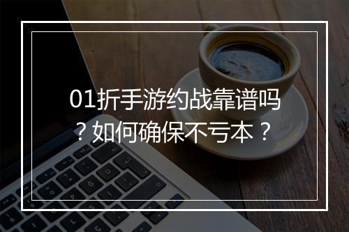 01折手游约战靠谱吗?如何确保不亏本?