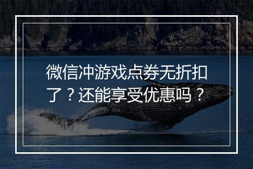 微信冲游戏点券无折扣了？还能享受优惠吗？
