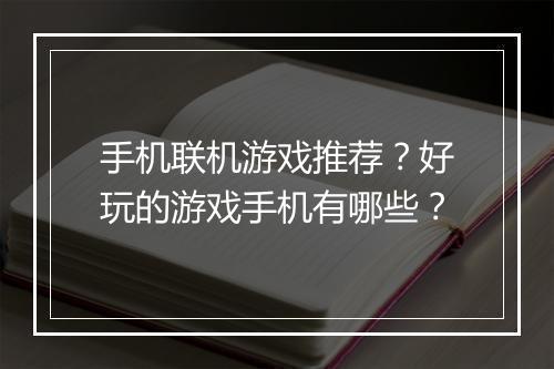 手机联机游戏推荐？好玩的游戏手机有哪些？