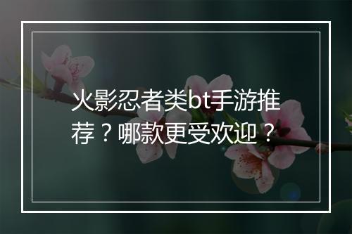火影忍者类bt手游推荐？哪款更受欢迎？