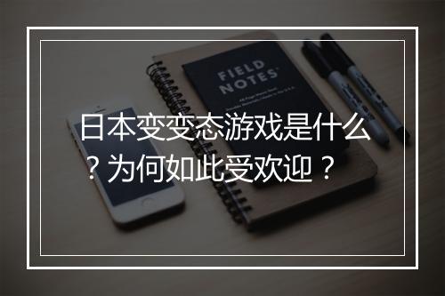 日本变变态游戏是什么?为何如此受欢迎?