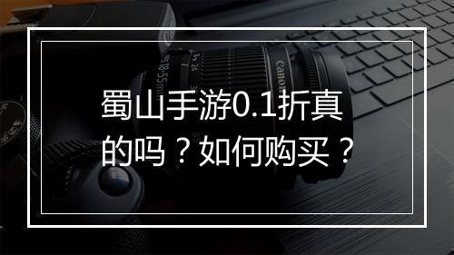 蜀山手游0.1折真的吗？如何购买？
