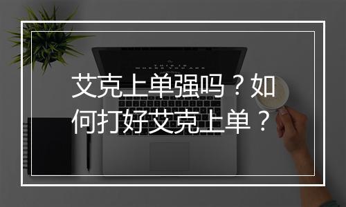 艾克上单强吗?如何打好艾克上单?