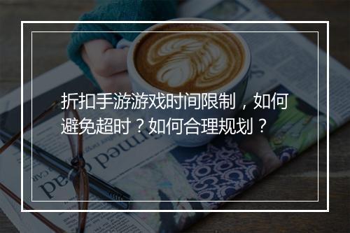 折扣手游游戏时间限制，如何避免超时？如何合理规划？