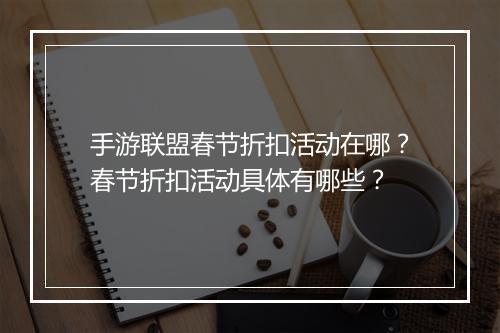 手游联盟春节折扣活动在哪?春节折扣活动具体有哪些?