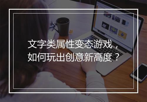 文字类属性变态游戏,如何玩出创意新高度?