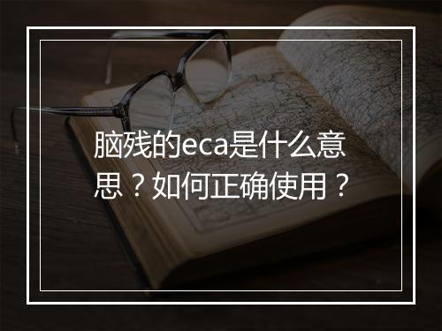 脑残的eca是什么意思?如何正确使用?