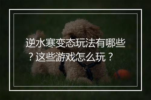 逆水寒变态玩法有哪些?这些游戏怎么玩?