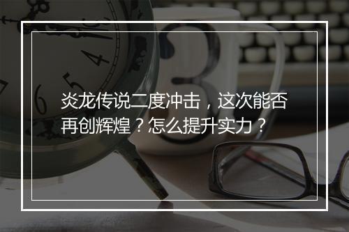 炎龙传说二度冲击，这次能否再创辉煌？怎么提升实力？