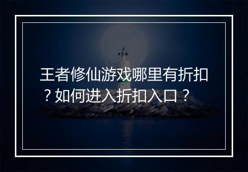王者修仙游戏哪里有折扣?如何进入折扣入口?