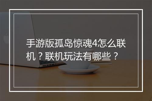 手游版孤岛惊魂4怎么联机？联机玩法有哪些？