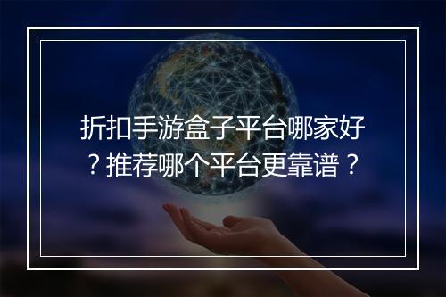折扣手游盒子平台哪家好？推荐哪个平台更靠谱？