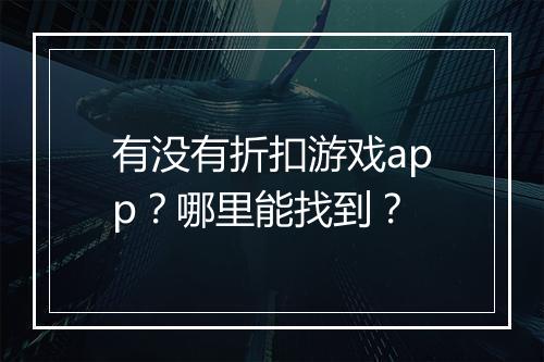 有没有折扣游戏app？哪里能找到？