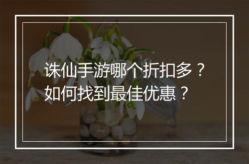 诛仙手游哪个折扣多?如何找到最佳优惠?