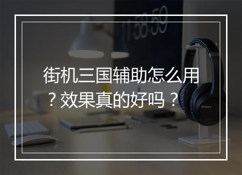 街机三国辅助怎么用？效果真的好吗？