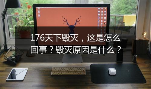 176天下毁灭,这是怎么回事?毁灭原因是什么?